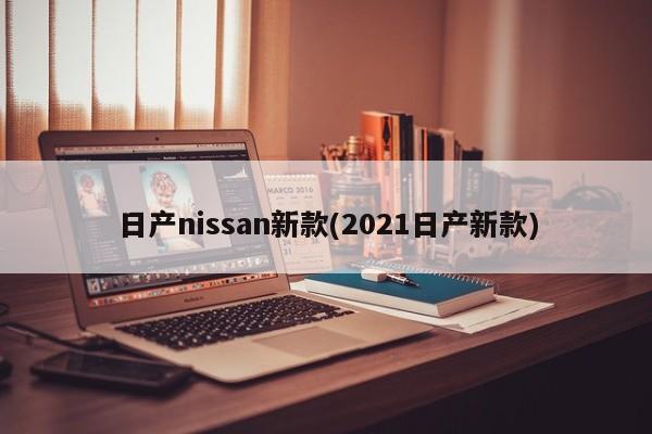 日产nissan新款(2021日产新款)