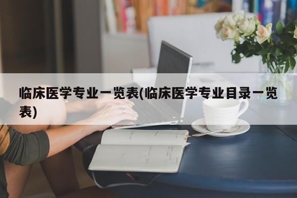 临床医学专业一览表(临床医学专业目录一览表)