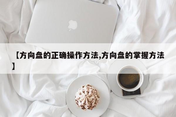 【方向盘的正确操作方法,方向盘的掌握方法】