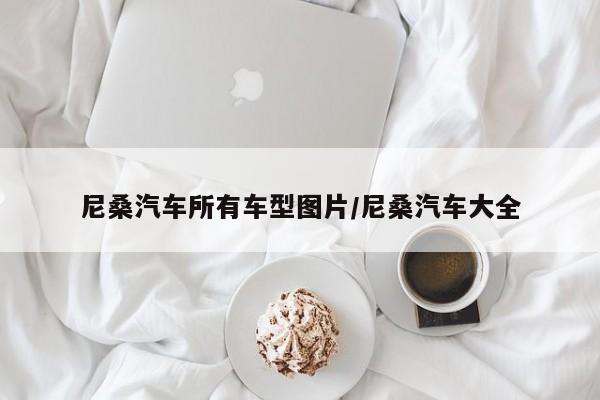 尼桑汽车所有车型图片/尼桑汽车大全