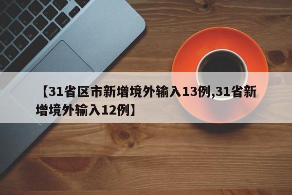 【31省区市新增境外输入13例,31省新增境外输入12例】